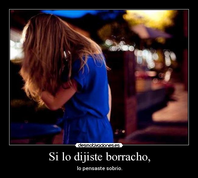 Si lo dijiste borracho, -