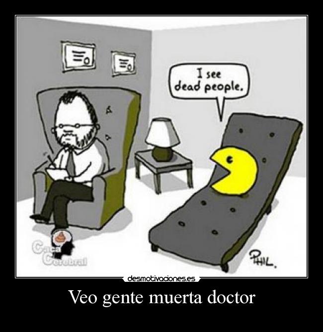 Veo gente muerta doctor -