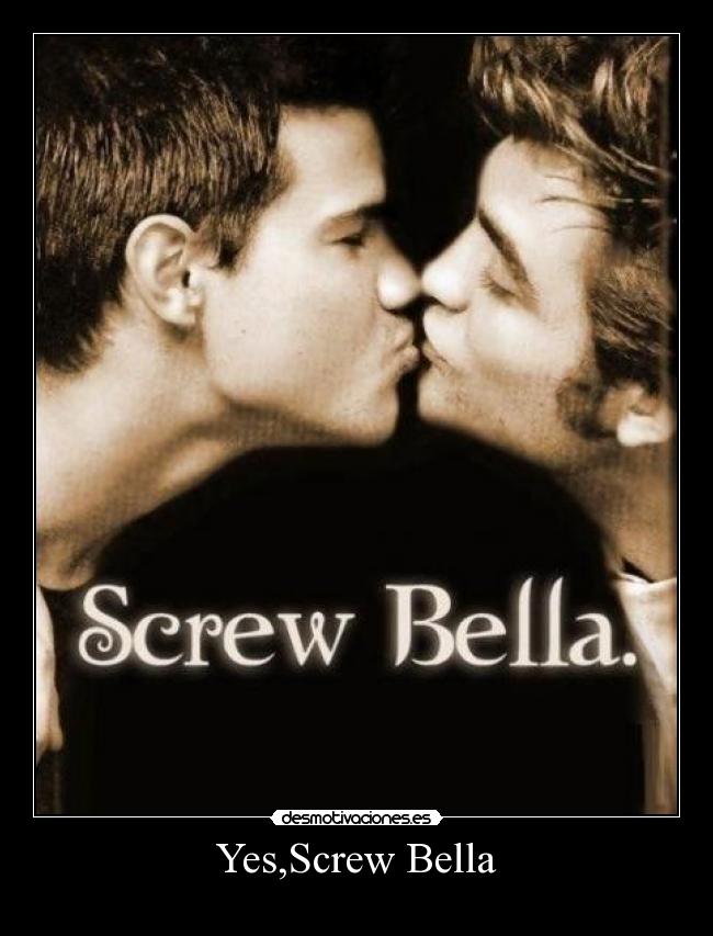 Yes,Screw Bella - 