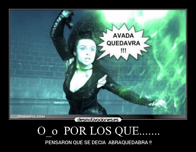 O_o POR LOS QUE....... - PENSARON QUE SE DECIA ABRAQUEDABRA !!