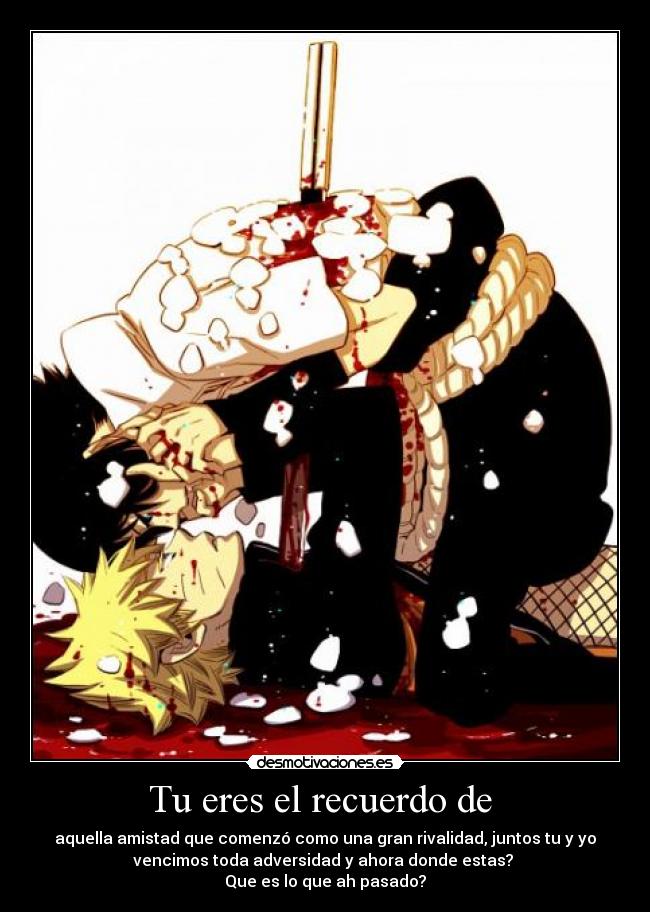 Tu eres el recuerdo de - aquella amistad que comenzó como una gran rivalidad, juntos tu y yo
vencimos toda adversidad y ahora donde estas?
Que es lo que ah pasado?