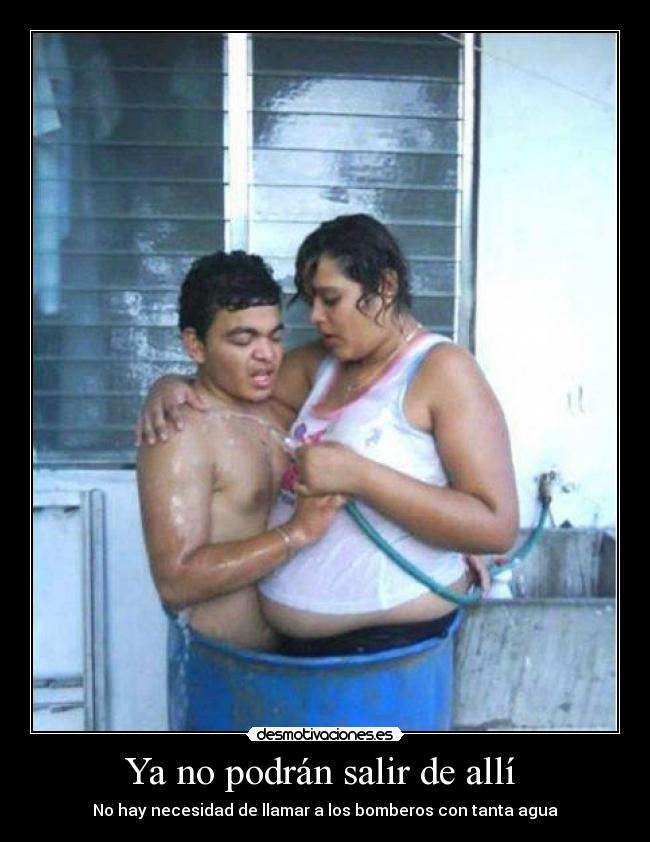 Ya no podrán salir de allí - No hay necesidad de llamar a los bomberos con tanta agua