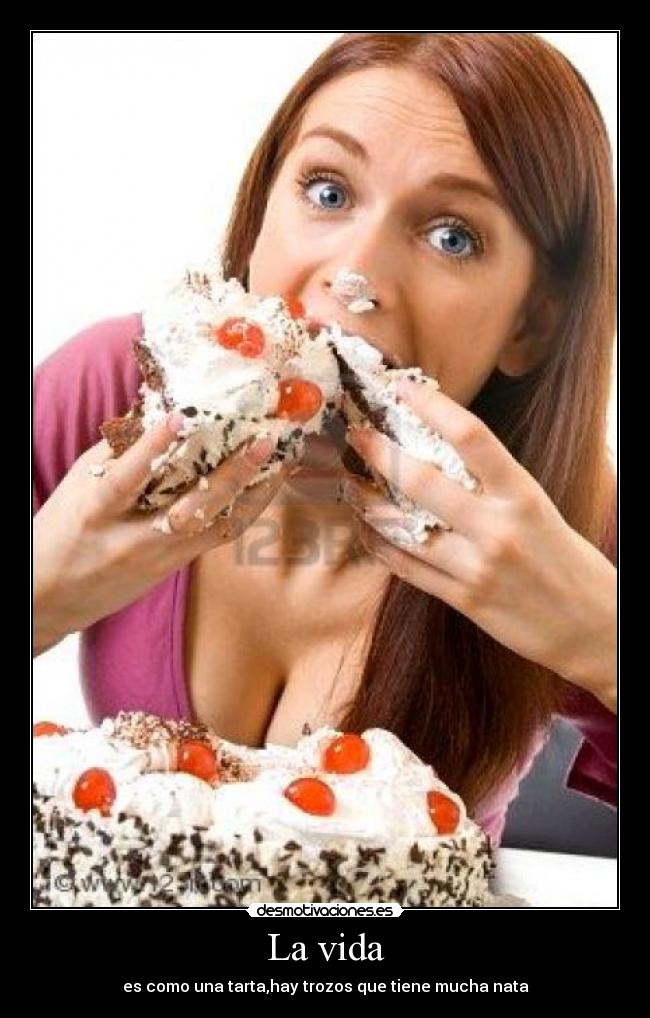 La vida - es como una tarta,hay trozos que tiene mucha nata