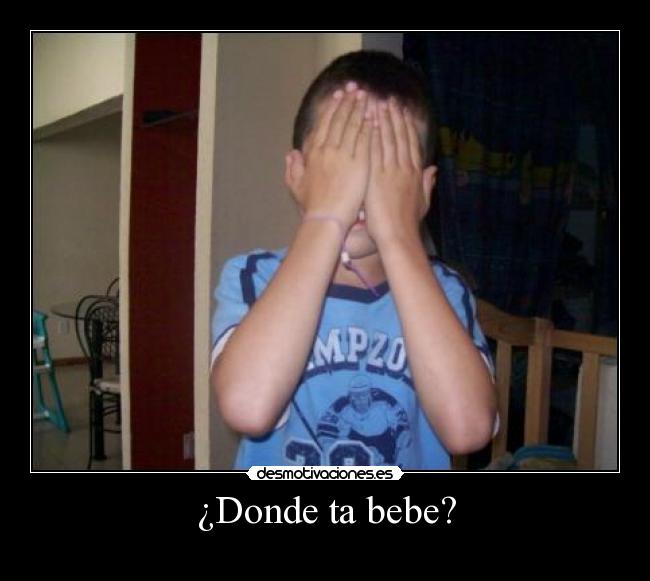 ¿Donde ta bebe? -