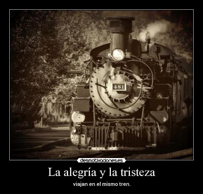 La alegría y la tristeza - viajan en el mismo tren.