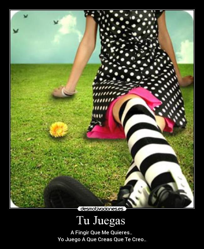 Tu Juegas - A Fingir Que Me Quieres..
Yo Juego A Que Creas Que Te Creo..