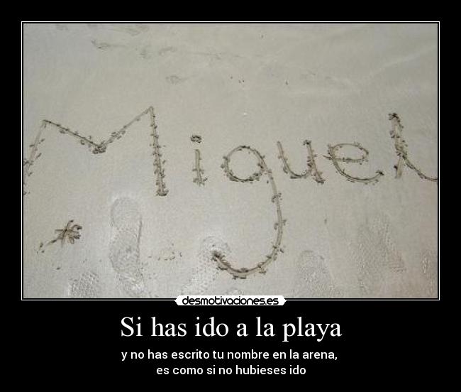 Si has ido a la playa - y no has escrito tu nombre en la arena,
es como si no hubieses ido