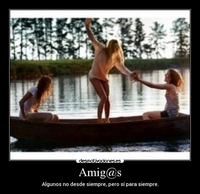 Amig@s - Algunos no desde siempre, pero sí para siempre.