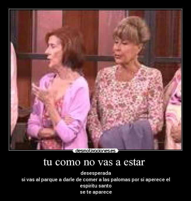 tu como no vas a estar -