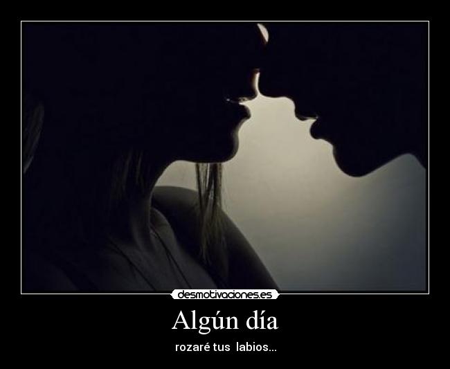 Algún día - rozaré tus  labios...