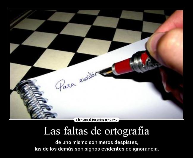 Las faltas de ortografia - de uno mismo son meros despistes,
las de los demás son signos evidentes de ignorancia.