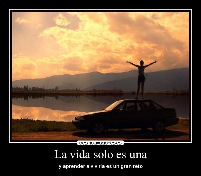 La vida solo es una - y aprender a vivirla es un gran reto