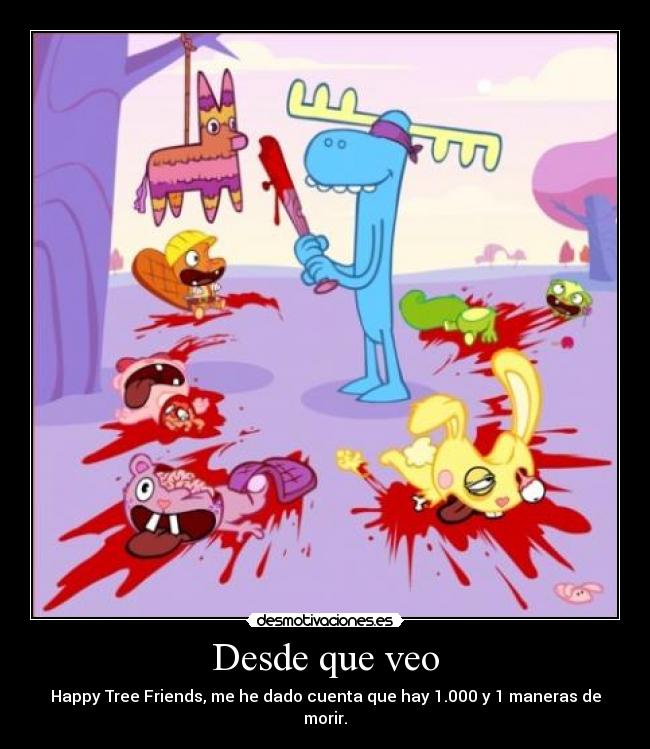 Desde que veo - Happy Tree Friends, me he dado cuenta que hay 1.000 y 1 maneras de morir.