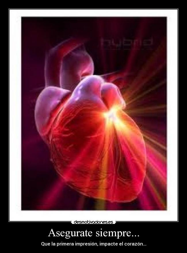 Asegurate siempre... - Que la primera impresión, impacte el corazón...