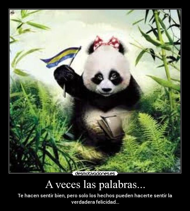 A veces las palabras... - Te hacen sentir bien, pero solo los hechos pueden hacerte sentir la
verdadera felicidad...