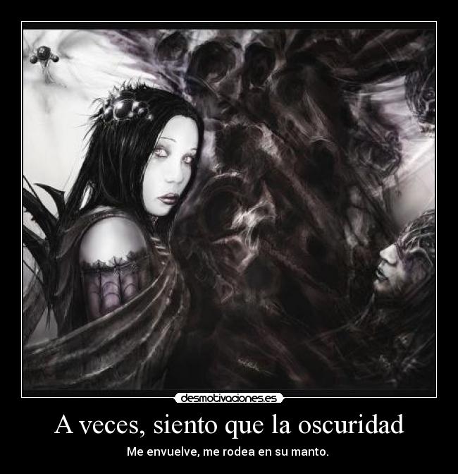 A veces, siento que la oscuridad - Me envuelve, me rodea en su manto. 