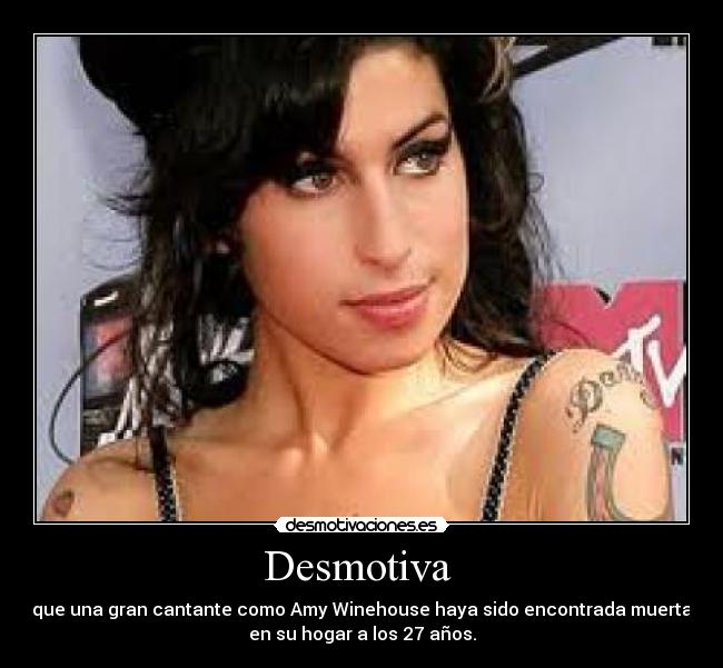 Desmotiva  - que una gran cantante como Amy Winehouse haya sido encontrada muerta
en su hogar a los 27 años.