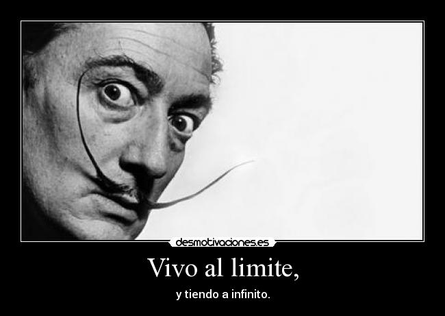 Vivo al limite, - y tiendo a infinito.
