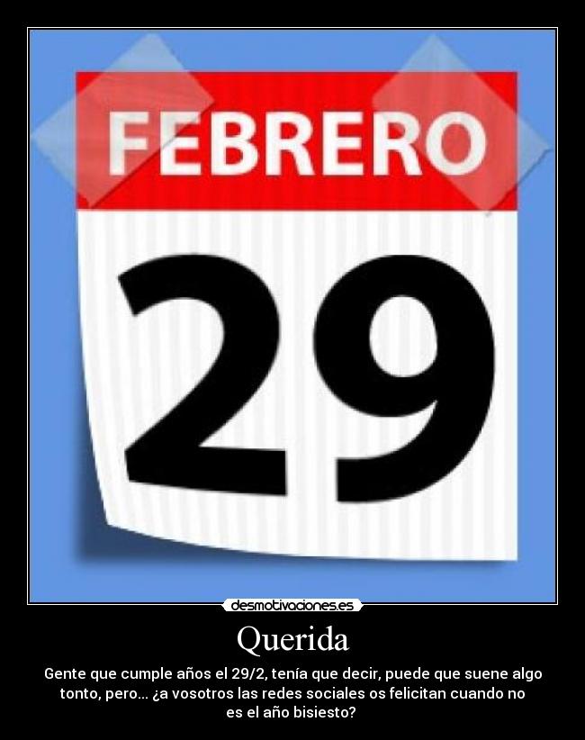 Querida - Gente que cumple años el 29/2, tenía que decir, puede que suene algo
tonto, pero... ¿a vosotros las redes sociales os felicitan cuando no
es el año bisiesto? 