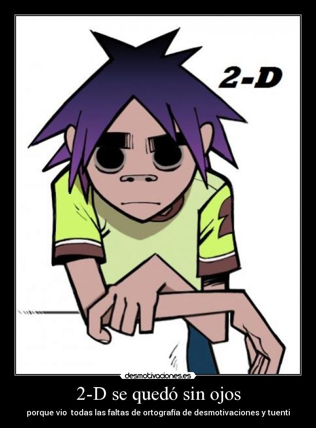 2-D se quedó sin ojos - porque vio  todas las faltas de ortografía de desmotivaciones y tuenti