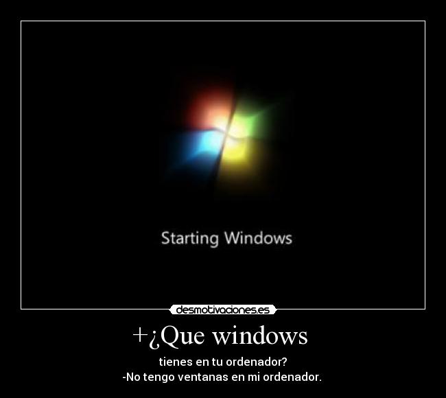 +¿Que windows  - tienes en tu ordenador?
-No tengo ventanas en mi ordenador. 