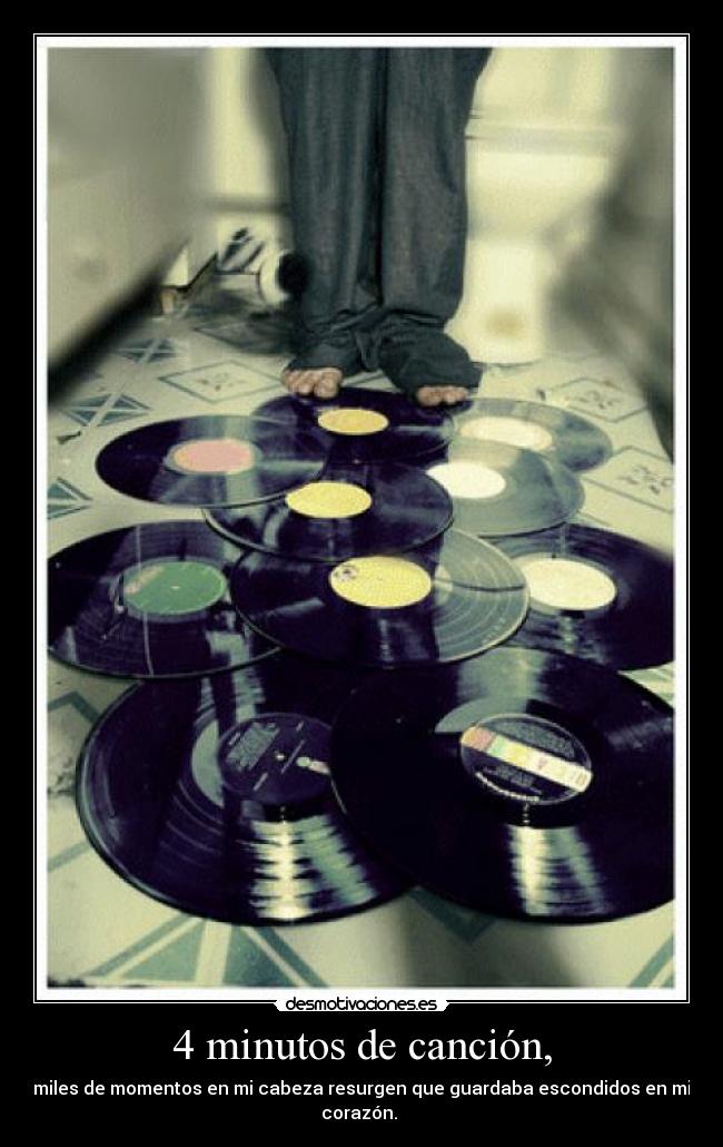 4 minutos de canción, - miles de momentos en mi cabeza resurgen que guardaba escondidos en mi corazón.