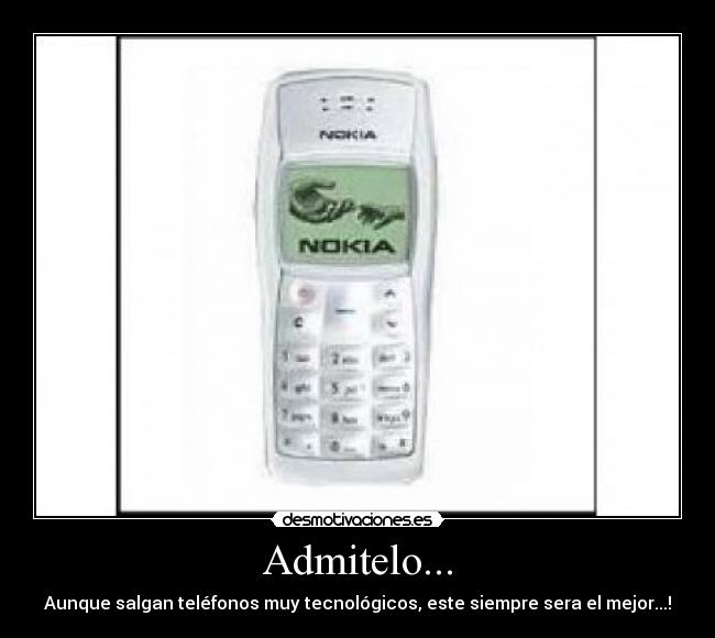 Admitelo... - Aunque salgan teléfonos muy tecnológicos, este siempre sera el mejor...!