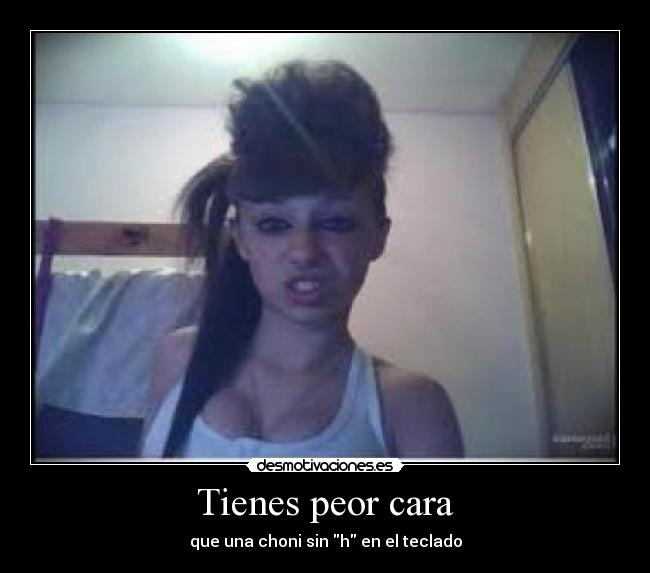 Tienes peor cara -