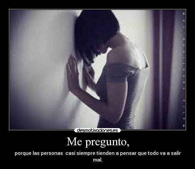Me pregunto, -