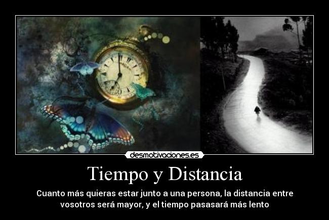 Tiempo y Distancia - Cuanto más quieras estar junto a una persona, la distancia entre
vosotros será mayor, y el tiempo pasasará más lento
