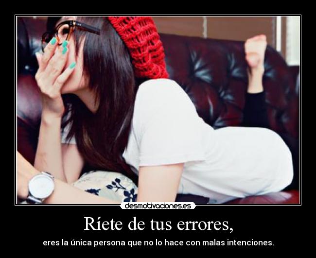 Ríete de tus errores, - eres la única persona que no lo hace con malas intenciones.