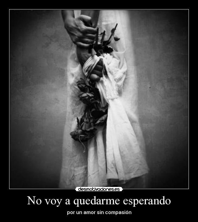 No voy a quedarme esperando - por un amor sin compasión