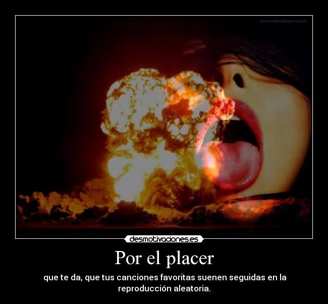 Por el placer - que te da, que tus canciones favoritas suenen seguidas en la reproducción aleatoria.