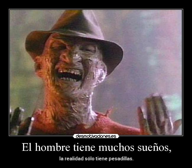 El hombre tiene muchos sueños, - la realidad sólo tiene pesadillas.