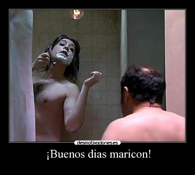 ¡Buenos dias maricon! -