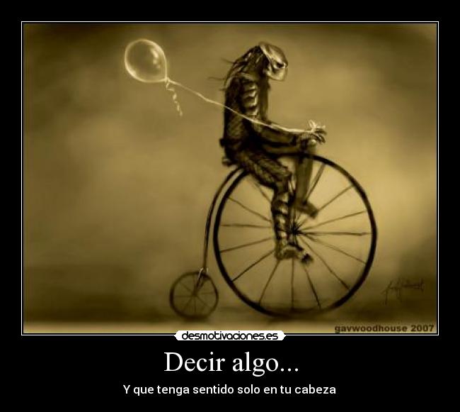 Decir algo... - Y que tenga sentido solo en tu cabeza