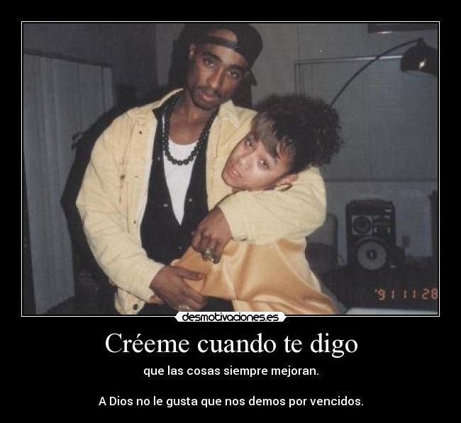 Créeme cuando te digo - que las cosas siempre mejoran.
A Dios no le gusta que nos demos por vencidos.