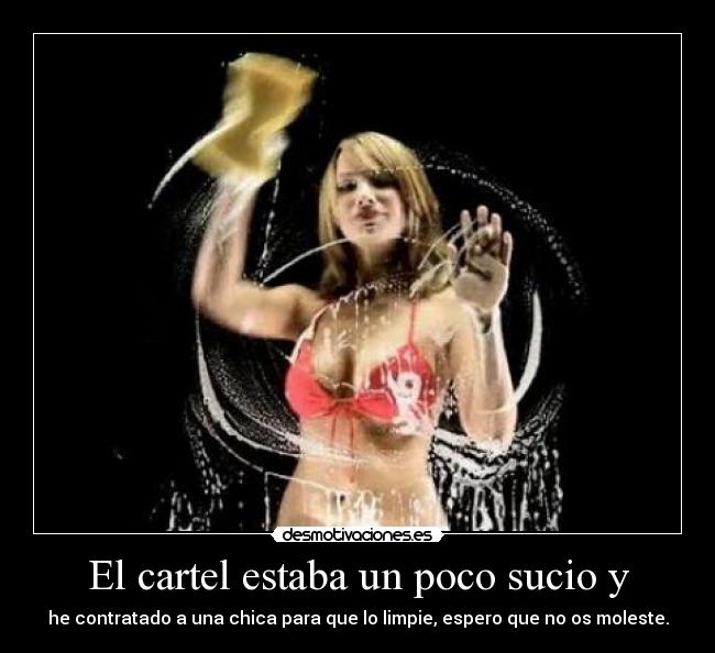 El cartel estaba un poco sucio y - he contratado a una chica para que lo limpie, espero que no os moleste.