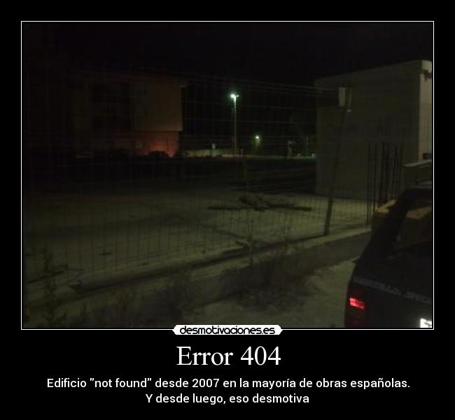 Error 404 - Edificio not found desde 2007 en la mayoría de obras españolas.
Y desde luego, eso desmotiva