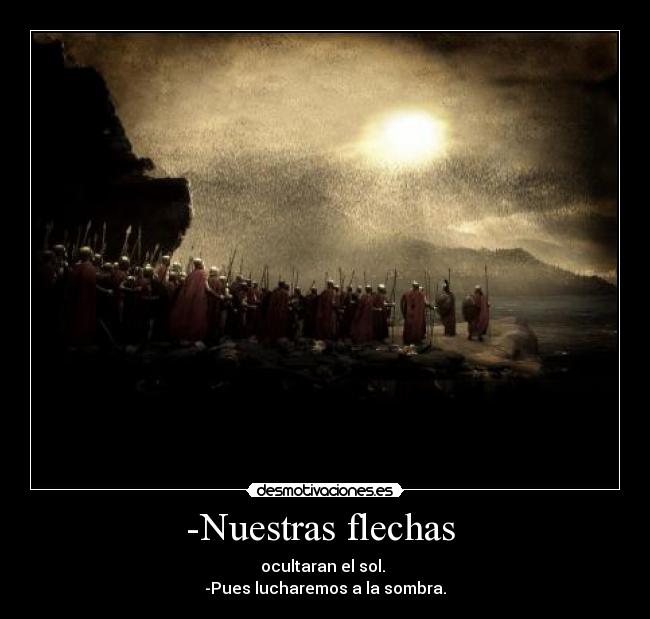 -Nuestras flechas  - ocultaran el sol. 
-Pues lucharemos a la sombra.