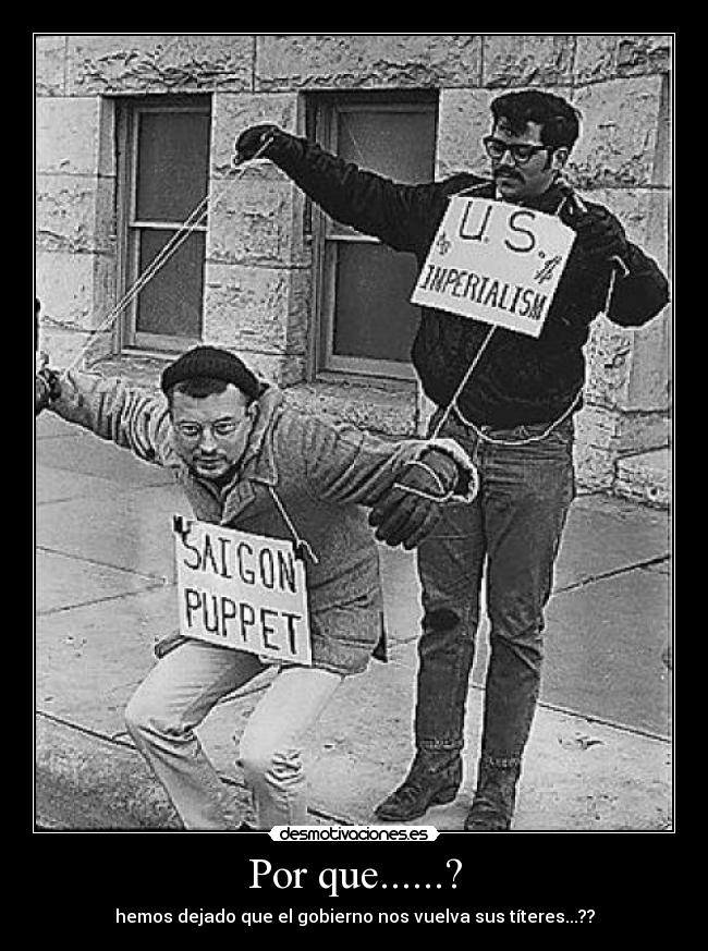 Por que......? - hemos dejado que el gobierno nos vuelva sus títeres...??