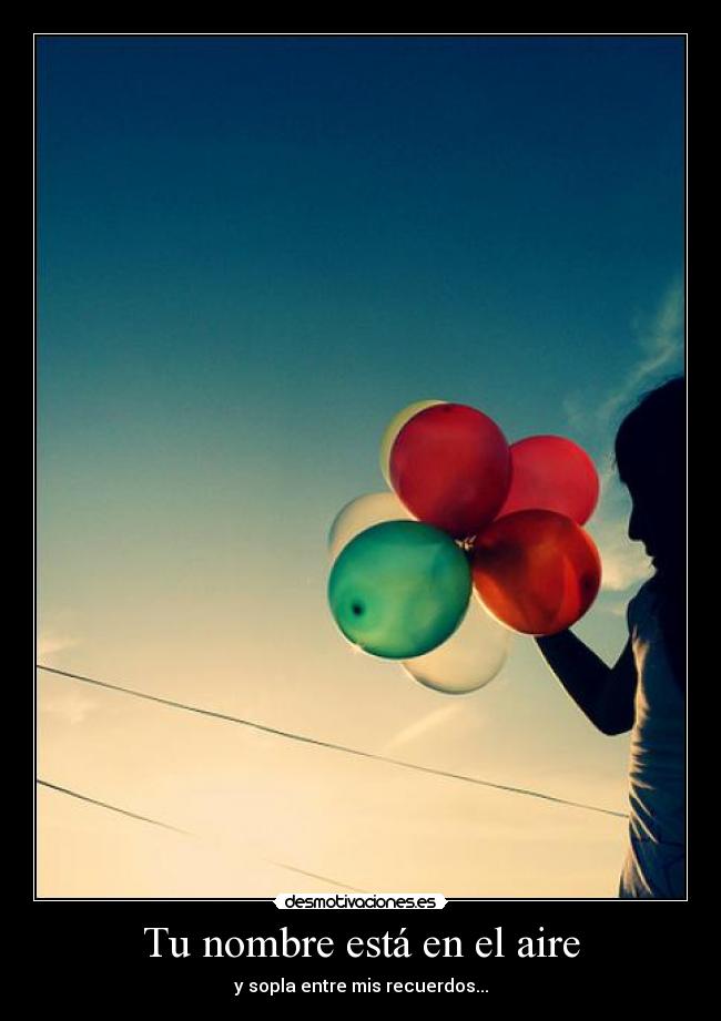 Tu nombre está en el aire - y sopla entre mis recuerdos...