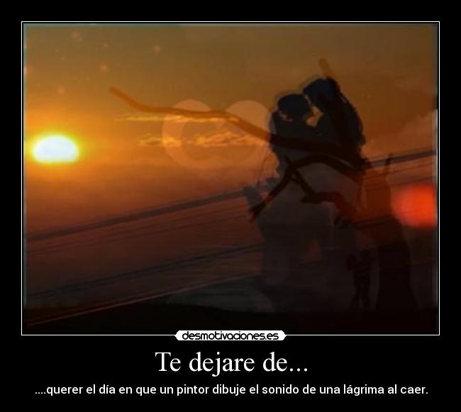 Te dejare de... -