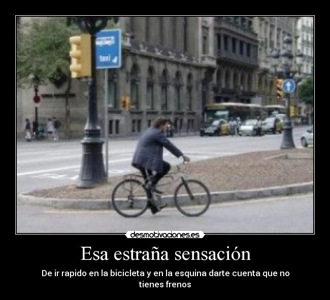 Esa estraña sensación - De ir rapido en la bicicleta y en la esquina darte cuenta que no tienes frenos