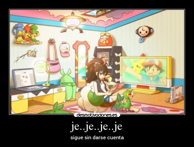 je..je..je..je - sigue sin darse cuenta