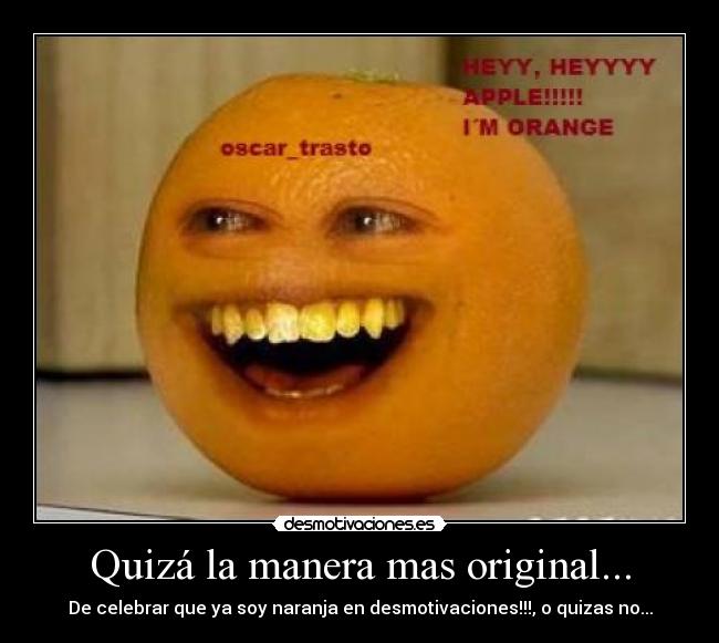 Quizá la manera mas original... - De celebrar que ya soy naranja en desmotivaciones!!!, o quizas no...