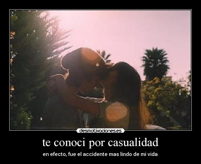 te conoci por casualidad - en efecto, fue el accidente mas lindo de mi vida ♥