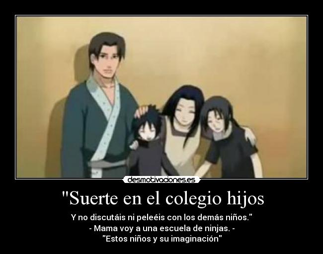 Suerte en el colegio hijos - Y no discutáis ni peleéis con los demás niños.
- Mama voy a una escuela de ninjas. -
Estos niños y su imaginación