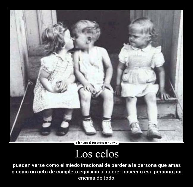 Los celos - pueden verse como el miedo irracional de perder a la persona que amas
o como un acto de completo egoísmo al querer poseer a esa persona por
encima de todo.