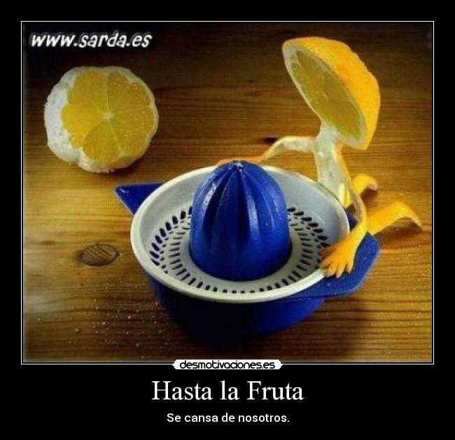 Hasta la Fruta - Se cansa de nosotros.